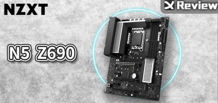 NZXT–N5 Z690主板开箱评测_郴州运维电脑维修网